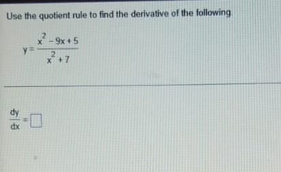 Use the quotient rule to find the derivative of the following
2
X - 9x + 5
y=
X +7
dx
%3D
