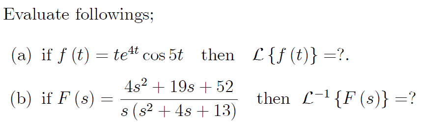 Evaluate followings;
(a) if f (t) = tet cos 5t then
L {f (t)} =?.
4s2 + 19s + 52
(b) if F (s) =
then L-1{F(s)} =?
s (s2 + 4s + 13)
