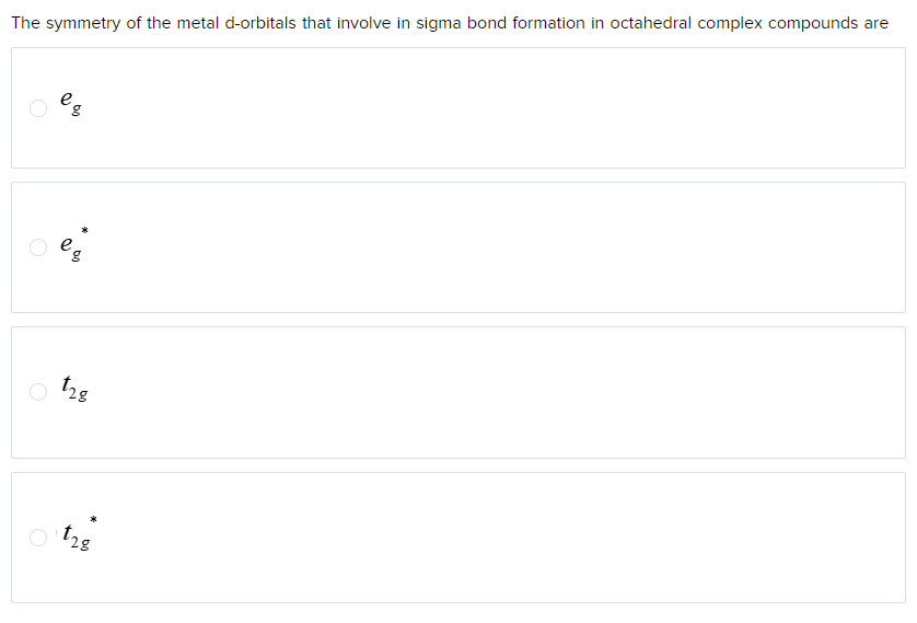 The symmetry of the metal d-orbitals that involve in sigma bond formation in octahedral complex compounds are
128
128