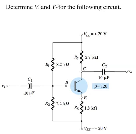 Determine Vcand Vnfor the following circuit.
=+ 20 V
Rc 2.7 kQ
R1
8.2 k2
C2
10 μF
B
B= 120
10 μF
E
R2
2.2 k2
RE 1.8 k2
VEE = - 20 V
