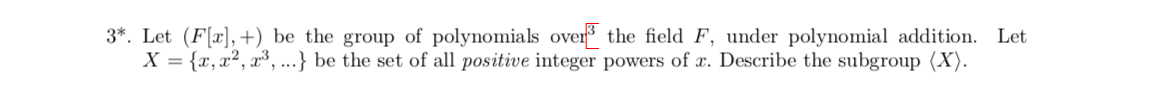 3*. Let (F,+) be the group of polynomials over3
X {x, a2, a3,...} be the set of all positive integer powers of . Describe the subgroup (X)
the field F, under polynomial addition. Let
