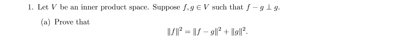 1. Let V be an inner product space. Suppose f,g E V such that f - g Lg
(a) Prove that
1l12= ||f- g|2 + ||9||2.
