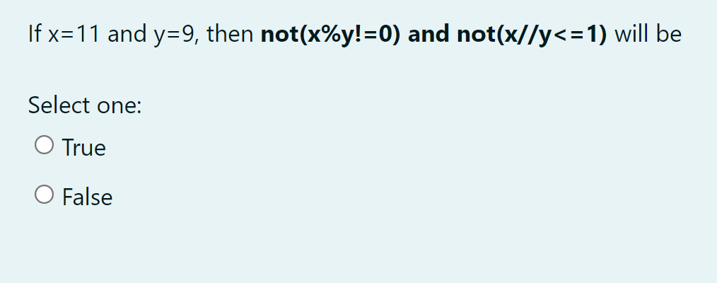 If x=11 and y=9, then not(x%y!=0) and not(x//y<=1) will be
Select one:
O True
O False
