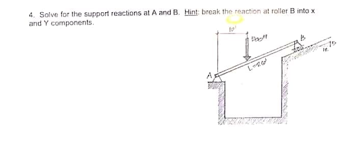 4. Solve for the support reactions at A and B. Hint: break the reaction at roller B into x
and Y components.
15
