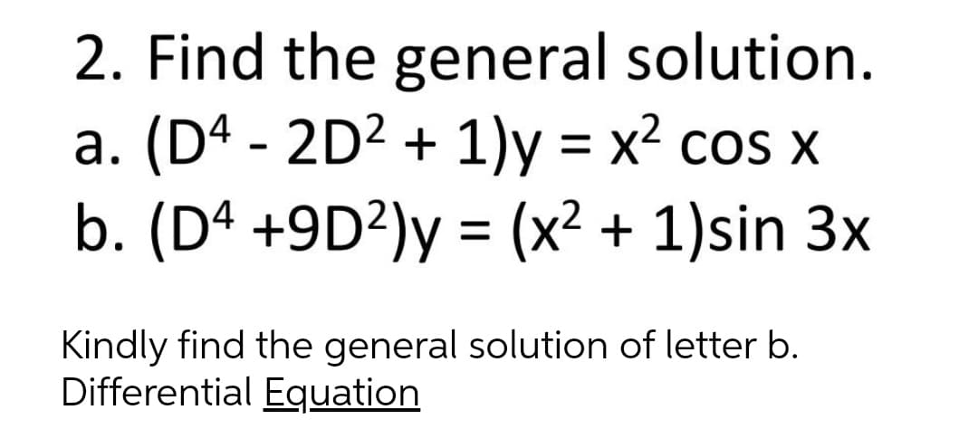 2. Find the general solution.
a. (D4 - 2D2 + 1)y = x² cos x
b. (D4 +9D²)y = (x2 + 1)sin 3x
Kindly find the general solution of letter b.
Differential Equation
