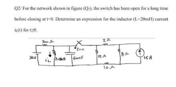 Q2/ For the network shown in figure (Q:), the switch has been open for a long time
before closing at t-0. Determine an expression for the inductor (L-20mH) current
İL(t) for t20.
30o
36V
I5A
lost
