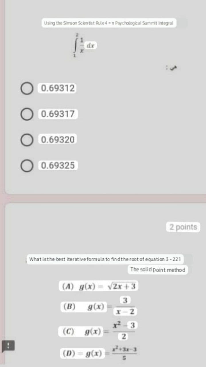 Using the Simson Scientist Rule4n Psychological Summit Integral
0.69312
0.69317
0.69320
0.69325
dx
What is the best iterative formula to find the root of equation 3-221
The solid point method
(1) g(x) = √2x+3
3
g(x)
x-2
(C) g(x)
(D) = g(x)
2 points
2