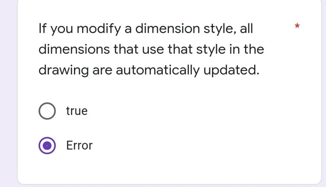 If you modify a dimension style, all
dimensions that use that style in the
drawing are automatically updated.
true
Error
*