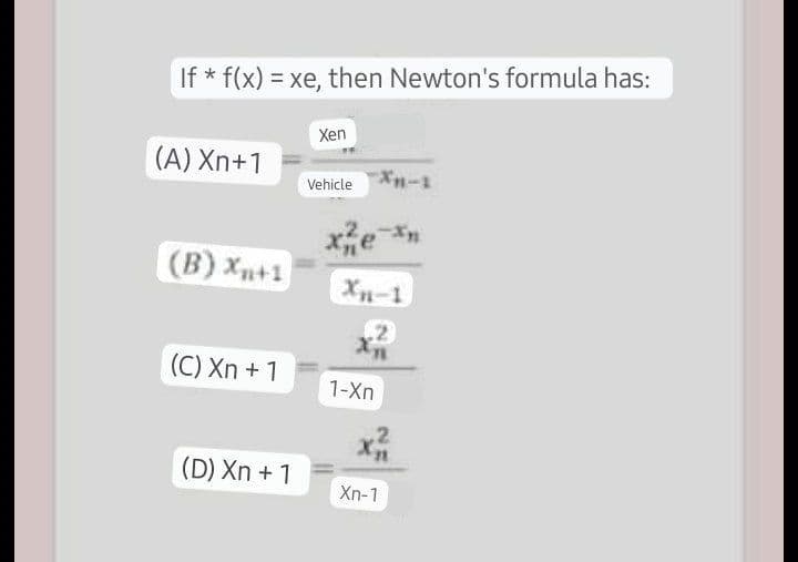 If* f(x) = xe, then Newton's formula has:
(A) Xn+1
(B) Xn+1
(C) Xn + 1
(D) Xn + 1
Xen
Vehicle
Xn-1
2
1-Xn
Xn-1