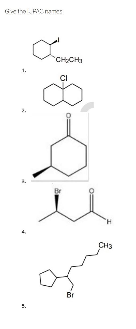 Give the IUPAC names.
"CH2CH3
1.
CI
2.
3.
Br
H.
4.
CH3
Br
5.
O:
