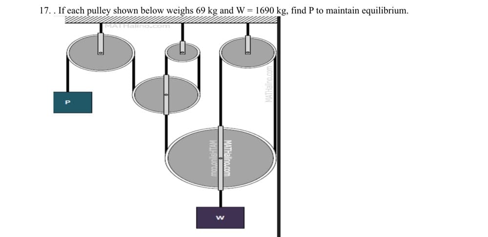 17.. If each pulley shown below weighs 69 kg and W = 1690 kg, find P to maintain equilibrium.
MATHalino,com
