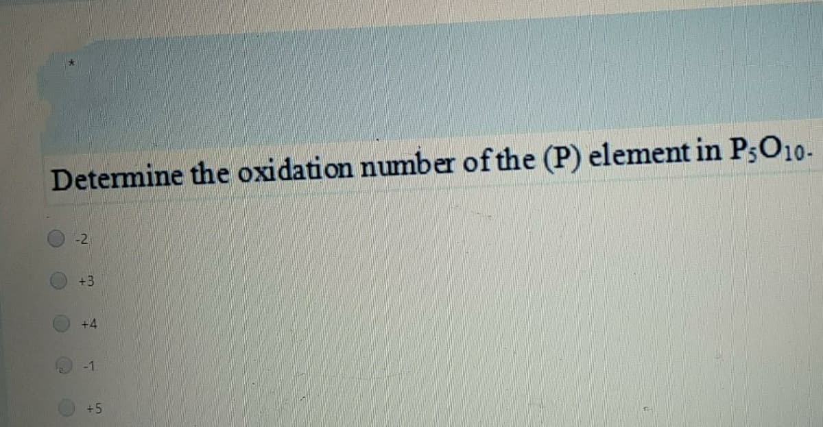 Determine the oxidation number of the (P) element in P3O10-
-2
+3
+4
-1
+5
