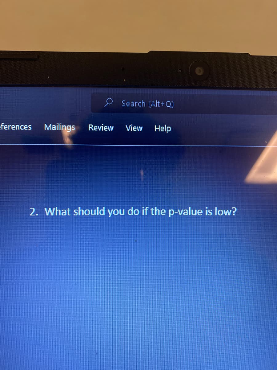 2 Search (Alt+Q)
eferences
Mailings
Review
View
Help
2. What should you do if the p-value is low?
