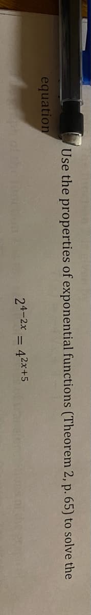 Use the properties of exponential functions (Theorem 2, p. 65) to solve the
equation
24-2x = 42x+5
%3D
