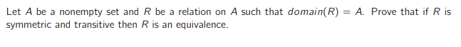 Let \( A \) be a nonempty set and \( R \) be a relation on \( A \) such that \(\text{domain}(R) = A\). Prove that if \( R \) is symmetric and transitive then \( R \) is an equivalence.