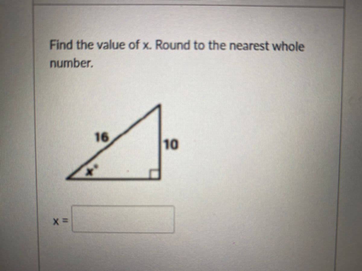 Find the value of x. Round to the nearest whole
number.
16
%3D
10
