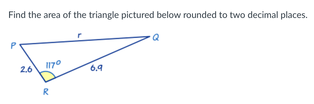 Find the area of the triangle pictured below rounded to two decimal places.
2,6
1170
6.9
R
