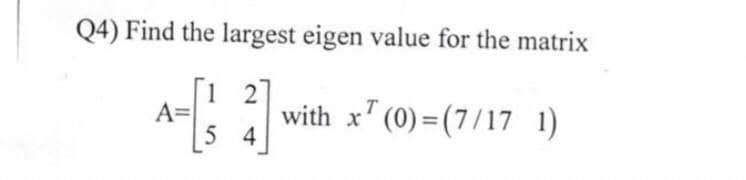 Q4) Find the largest eigen value for the matrix
2
T
A
with x (0)=(7/17 1)
54