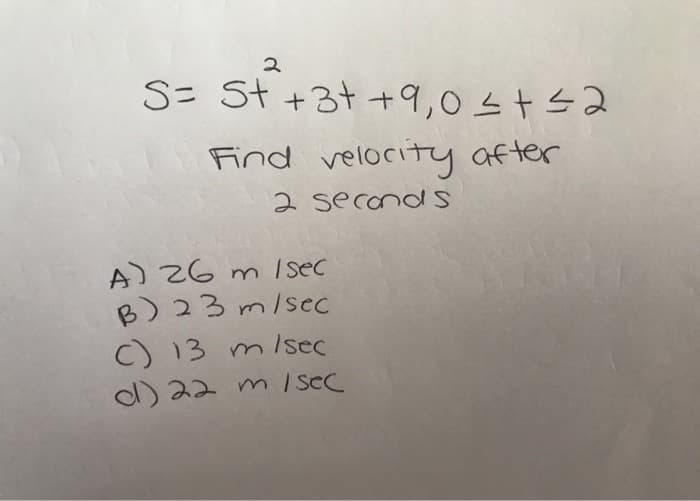 S= St +3t +9,0 스 + 스2
Find velocity after
2 second
A) 26 m /sec
B) 23 m/sec
C) 13 m/sec
d) 22 m /Sec
