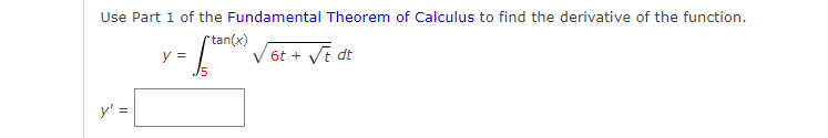 Use Part 1 of the Fundamental Theorem of Calculus to find the derivative of the function.
rtan(x)
y =
V 6t + Vt dt
y' =
