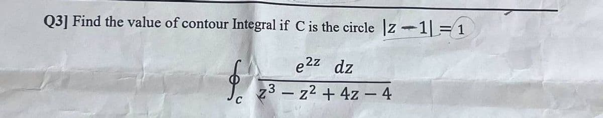 Q3] Find the value of contour Integral if C is the circle |z1| = 1
e²z dz
z3z² + 4z - 4
$