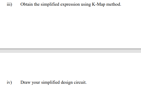 iii)
Obtain the simplified expression using K-Map method.
iv)
Draw your simplified design circuit.
