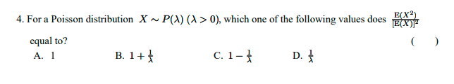 4. For a Poisson distribution X~P(A) (A > 0), which one of the following values does
equal to?
A. 1
B. 1+
C. 1-
D.
E(X²)
[E(X)²
()