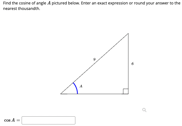 Find the cosine of angle A pictured below. Enter an exact expression or round your answer to the
nearest thousandth.
6
cos A =
