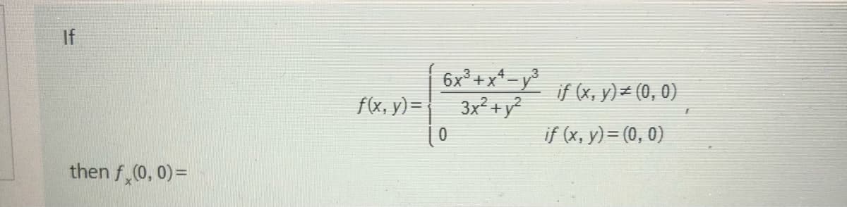 If
6x² + x*-y³
if (x, y) = (0, 0)
f(x, y)=
3x² +y?
if (x, y)= (0, 0)
then f (0, 0)=
