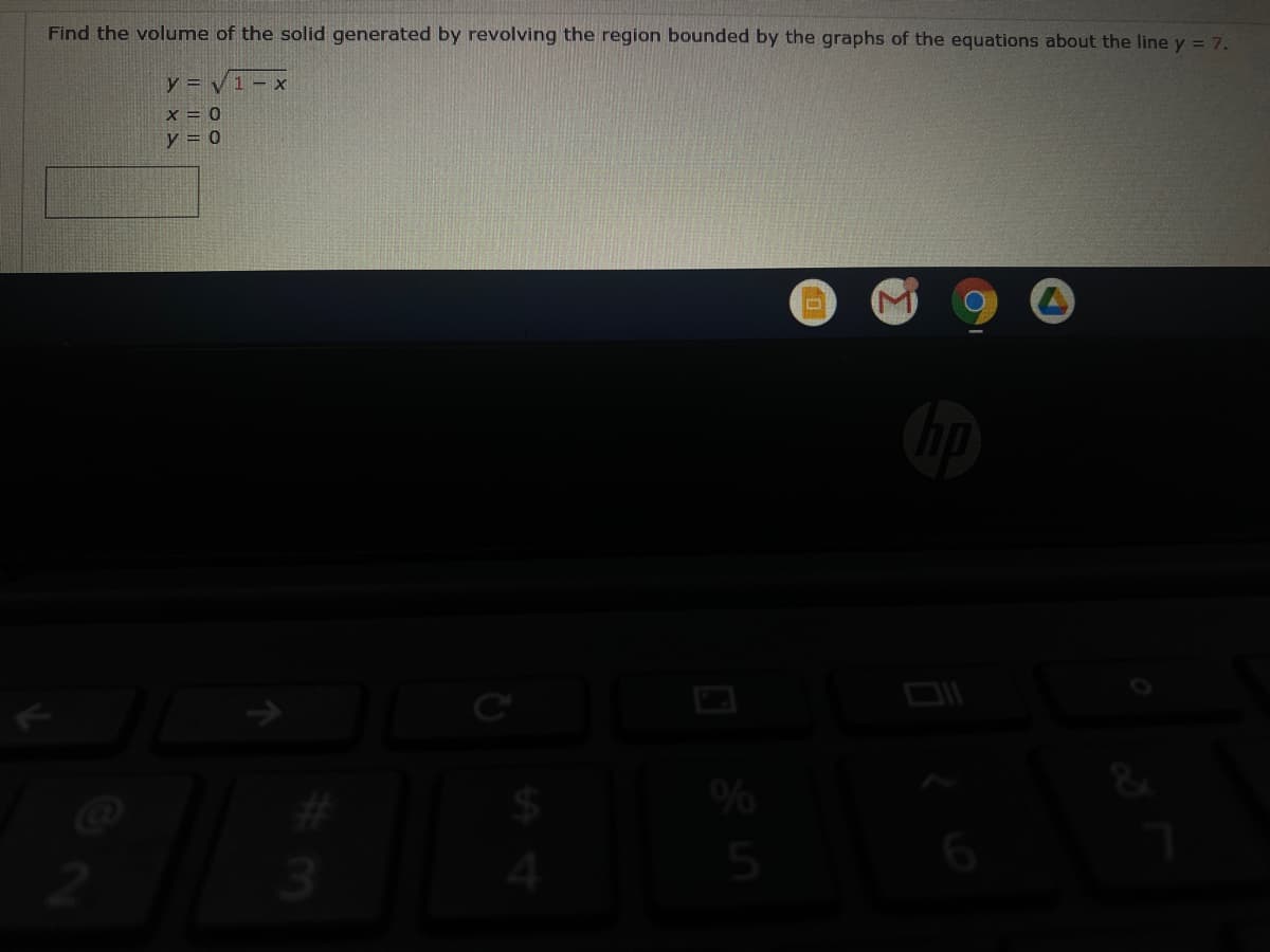 Find the volume of the solid generated by revolving the region bounded by the graphs of the equations about the line y = 7.
y = V1- x
x = 0
y = 0
%
