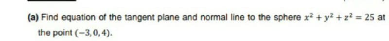 (a) Find equation of the tangent plane and normal line to the sphere x2 + y2 + z2 = 25 at
the point (-3,0,4).
