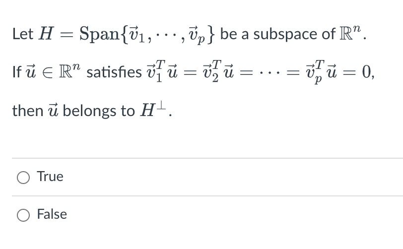 Span{₁,..., ₂} be a subspace of R.
T
= vu
v₂
= 0,
Let H =
If u € Rª satisfies ví u = v ú
then u belongs to H.
O True
O False