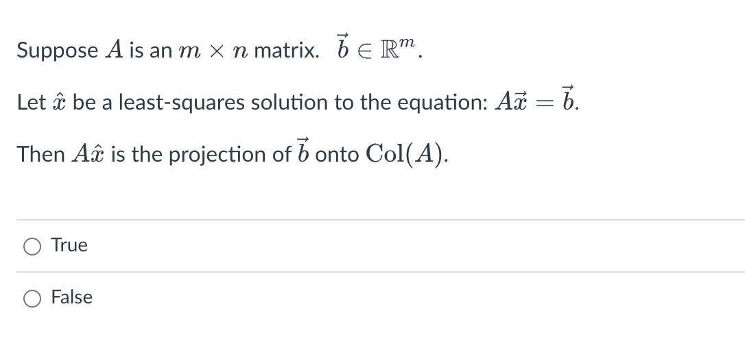 Suppose A is an m × n matrix. 7 € Rm.
Let â be a least-squares solution to the equation: Ax = 6.
Then A is the projection of b onto Col(A).
True
False