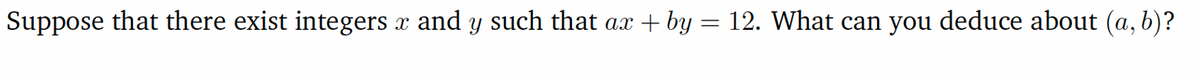 Suppose that there exist integers x and y such that ax + by = 12. What can you deduce about (a, b)?