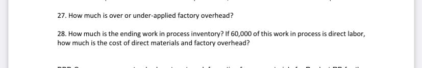 27. How much is over or under-applied factory overhead?
28. How much is the ending work in process inventory? If 60,000 of this work in process is direct labor,
how much is the cost of direct materials and factory overhead?
