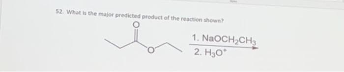 52. What is the major predicted product of the reaction shown?
1. NaOCH₂CH3
2. H30*