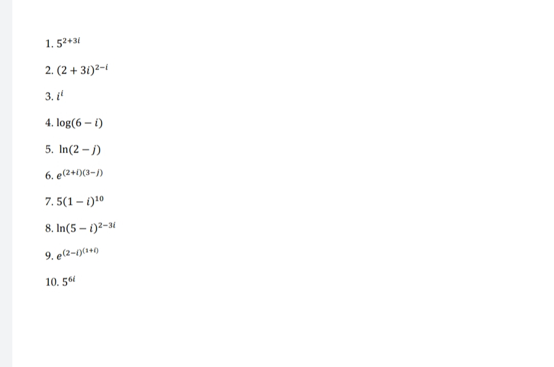 1. 52+3i
2. (2 + 3i)²-i
3. i'
4. log(6 – i)
5. In(2 – j)
6. e(2+i)(3-j)
7. 5(1 – i)10
8. In(5 – i)²-3i
9. e(2-1)(1+4)
10. 561
