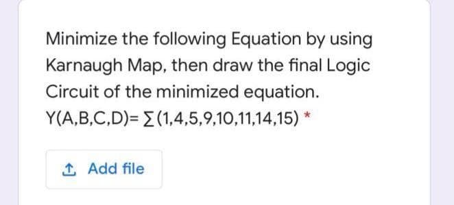 Minimize the following Equation by using
Karnaugh Map, then draw the final Logic
Circuit of the minimized equation.
Y(A,B,C,D)= E (1,4,5,9,10,11,14,15) *
1 Add file
