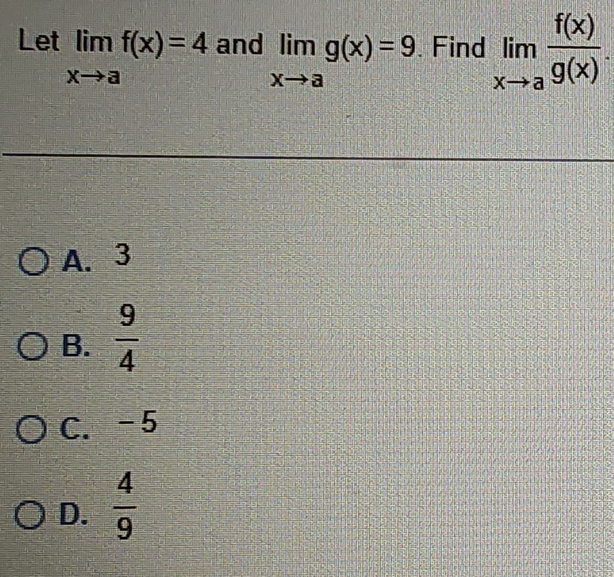 Let lim f(x) = 4 and lim g(x) = 9. Find lim
x-a
x-a
xa
OA. 3
9
4
O C. -5
4
9
OB.
O D.
f(x)
g(x)