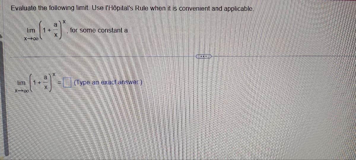 Evaluate the following limit. Use l'Hôpital's Rule when it is convenient and applicable.
lim
X-∞
1+
for some constant a
a
lim
1+-
X
X-00
(Type an exact answer.)