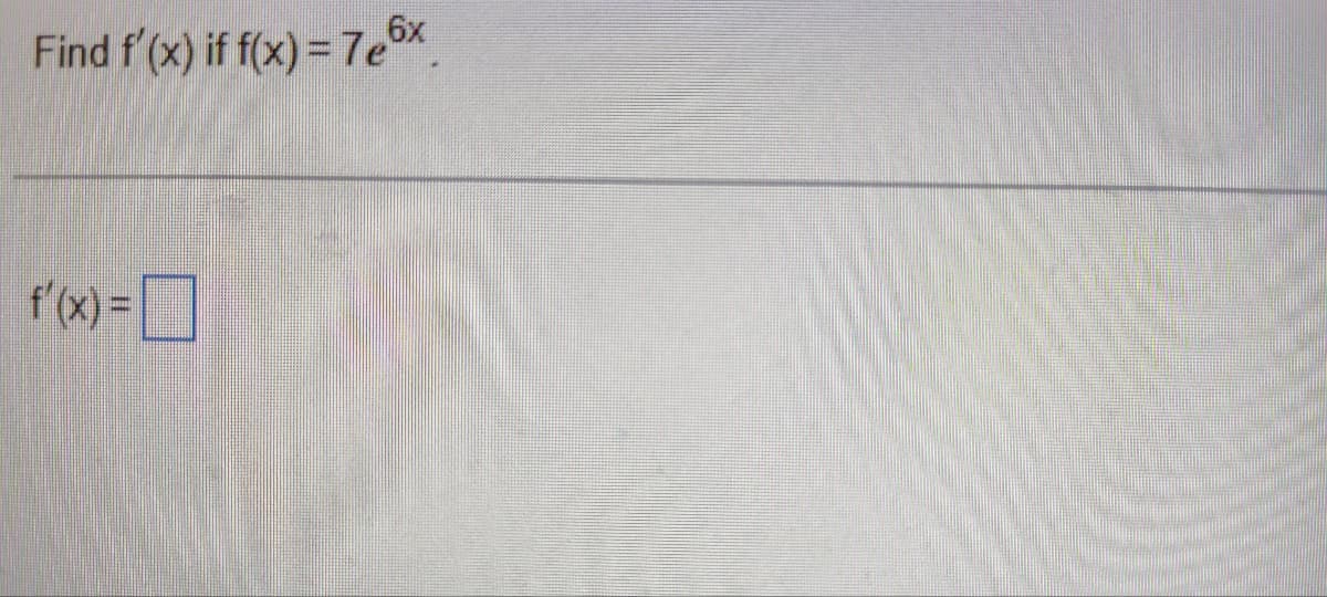 Find f'(x) if f(x)=7e6x
f'(x) =