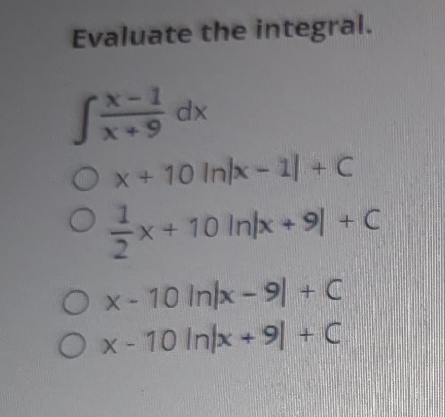 Evaluate the integral.
X-
SX=1 dx
x+9
Ox+ 10 Inlx-1] + C
01x+1
x+ 10 Inlx+91 + C
Ox-10 Inlx-9 + C
Ox-10 Inlx+91 + C