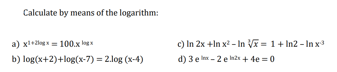 Calculate by means of the logarithm:
a) x1+2log x= 100.x log x
b) log(x+2)+log(x-7) = 2.log (x-4)
c) In 2x +In x² - In √√x = 1 + ln2 – In x-³
-
d) 3 e Inx - 2 e In2x + 4e = 0