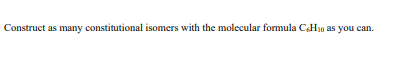 Construct as many constitutional isomers with the molecular formula C&H₁0 as you can.