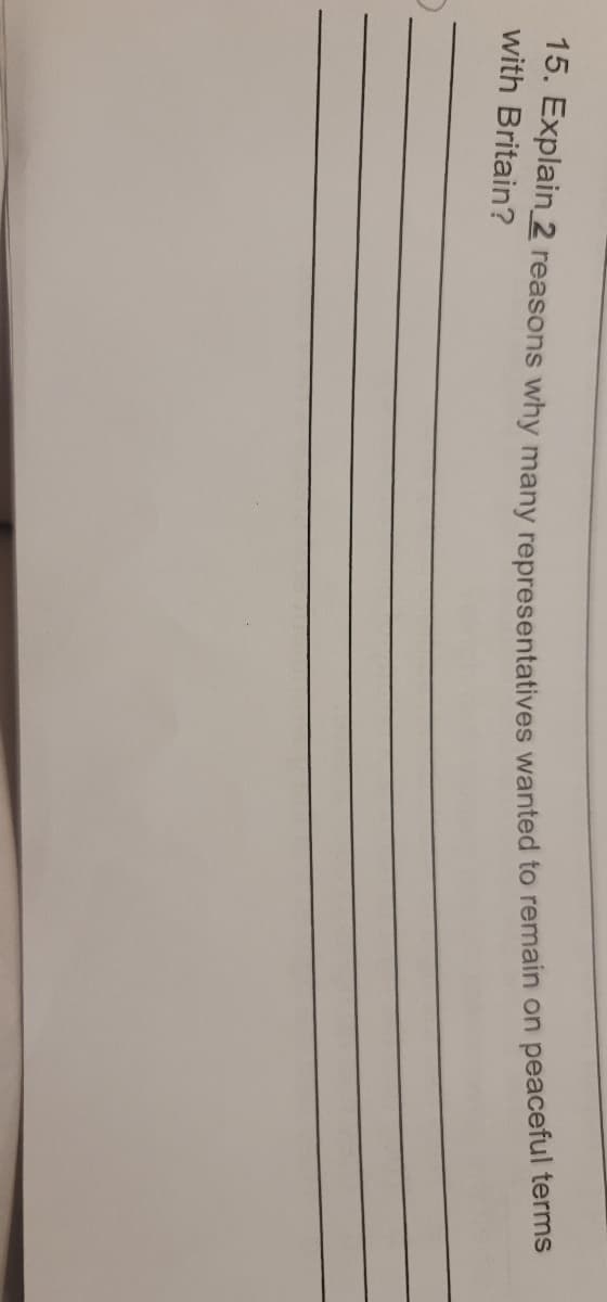 15. Explain_ 2 reasons why many representatives wanted to remain on peacetul terms
with Britain?
