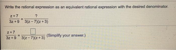 Write the rational expression as an equivalent rational expression with the desired denominator.
z+7
!!
3z +9 3(z- 7)(z +3)
z+7
(Simplify your answer.)
%3D
3z +9 3(z-7)(z+3)
