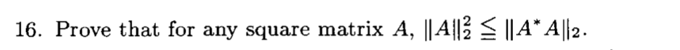 16. Prove that for any square matrix A, ||A||lž E ||A* A||2.
