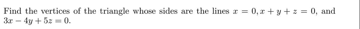 Find the vertices of the triangle whose sides are the lines x = 0, x + y + z = 0, and
3x - 4y + 5z = 0.