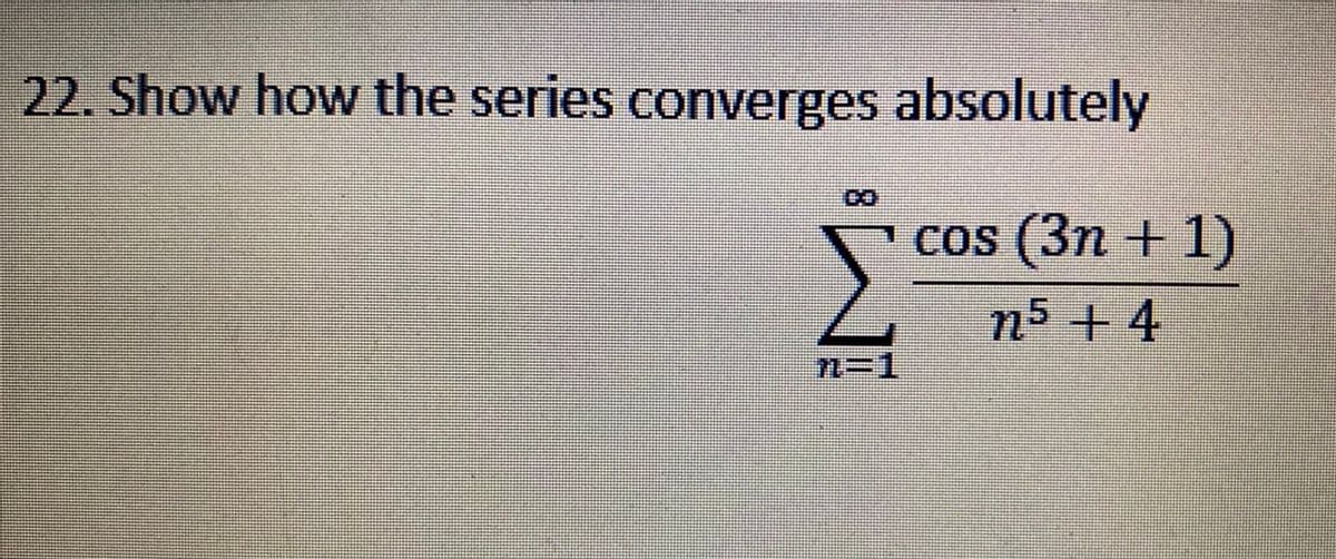 22. Show how the series converges absolutely
cos (3n +1)
(Зп +
n5+4
%T%3D%D
8.
