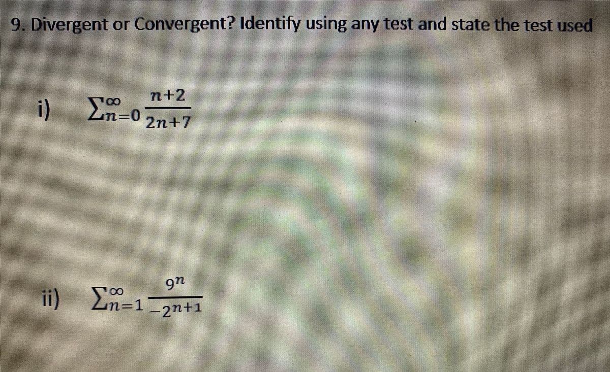 9. Divergent or Convergent? Identify using any test and state the test used
n+2
i)
2n+7
9n
ii) En-1
-2n+1
